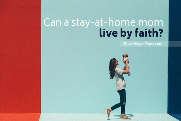 Can a Stay-at-Home Mom Live by Faith?